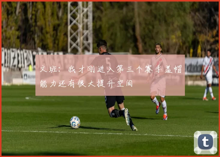 文班：我才刚进入第三个赛季盖帽能力还有很大提升空间