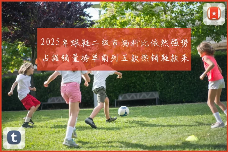 2025年球鞋二级市场科比依然强势占据销量榜单前列五款热销鞋款来自科比系列