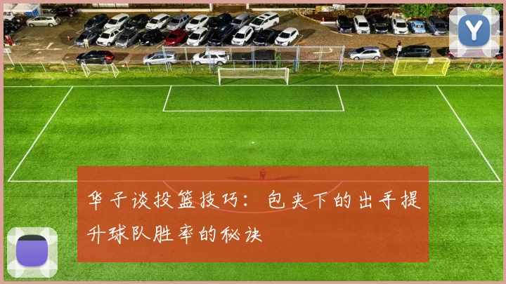 华子谈投篮技巧：包夹下的出手提升球队胜率的秘诀