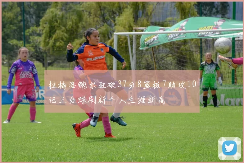 拉梅洛鲍尔狂砍37分8篮板7助攻10记三分球刷新个人生涯新高