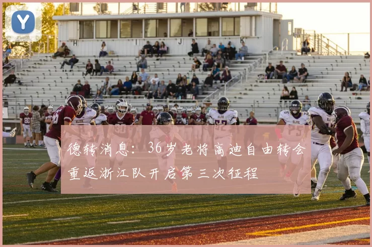 德转消息：36岁老将高迪自由转会重返浙江队开启第三次征程