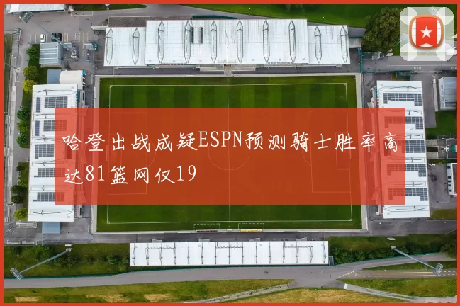 哈登出战成疑ESPN预测骑士胜率高达81篮网仅19