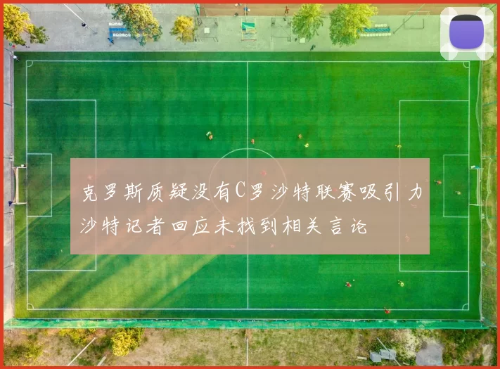 克罗斯质疑没有C罗沙特联赛吸引力沙特记者回应未找到相关言论