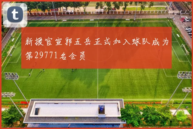 新援官宣郭五岳正式加入球队成为第29771名会员