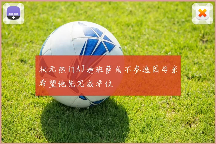 状元热门AJ迪班萨或不参选因母亲希望他先完成学位